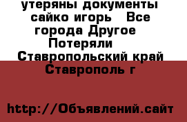 утеряны документы сайко игорь - Все города Другое » Потеряли   . Ставропольский край,Ставрополь г.